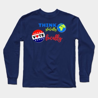 Think Globally, Vote Locally Long Sleeve T-Shirt